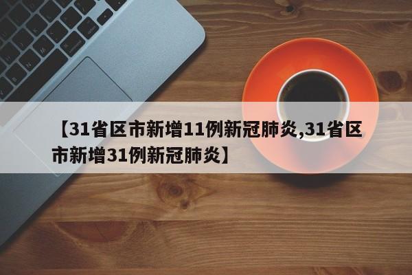 【31省区市新增11例新冠肺炎,31省区市新增31例新冠肺炎】