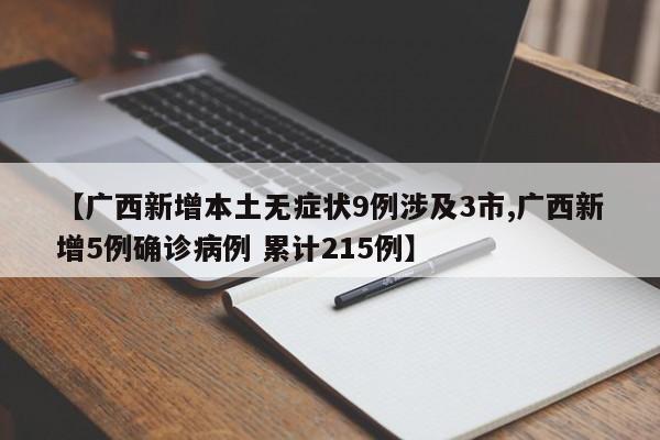 【广西新增本土无症状9例涉及3市,广西新增5例确诊病例 累计215例】