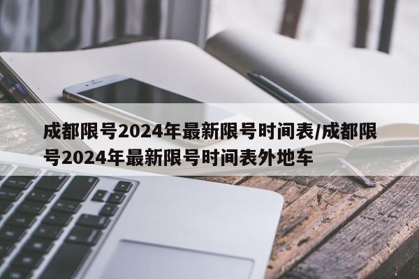 成都限号2024年最新限号时间表/成都限号2024年最新限号时间表外地车