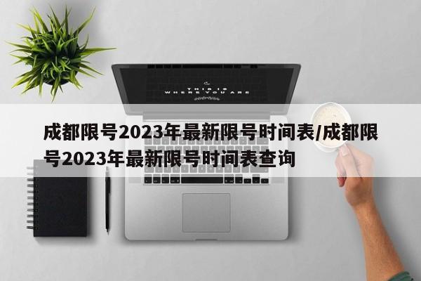 成都限号2023年最新限号时间表/成都限号2023年最新限号时间表查询