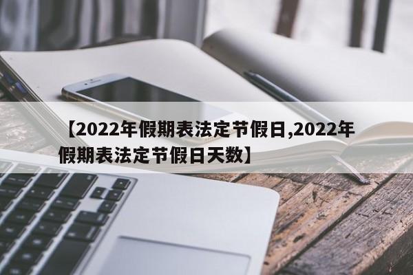 【2022年假期表法定节假日,2022年假期表法定节假日天数】