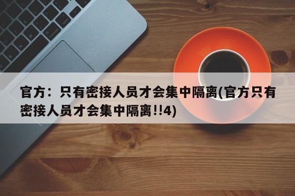 官方：只有密接人员才会集中隔离(官方只有密接人员才会集中隔离!!4)