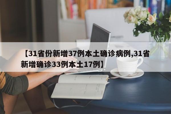 【31省份新增37例本土确诊病例,31省新增确诊33例本土17例】