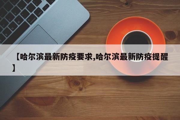 【哈尔滨最新防疫要求,哈尔滨最新防疫提醒】