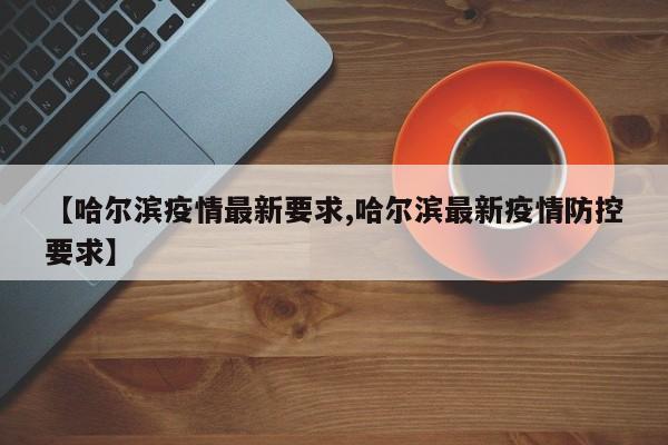 【哈尔滨疫情最新要求,哈尔滨最新疫情防控要求】