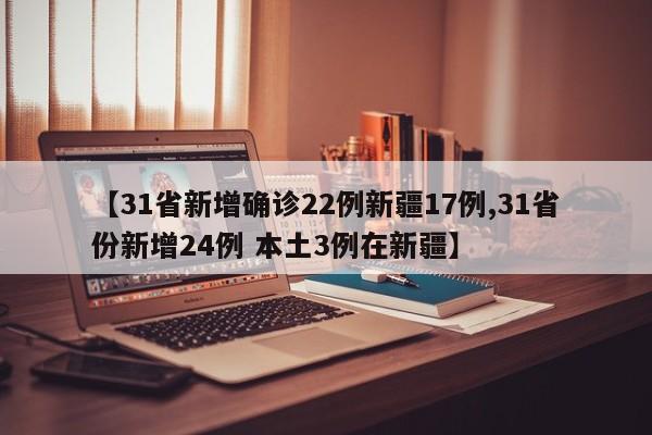 【31省新增确诊22例新疆17例,31省份新增24例 本土3例在新疆】