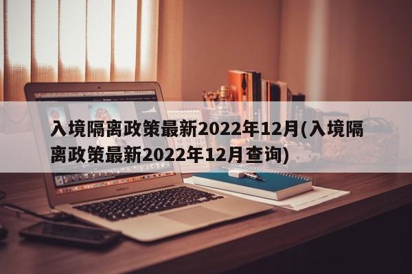 入境隔离政策最新2022年12月(入境隔离政策最新2022年12月查询)