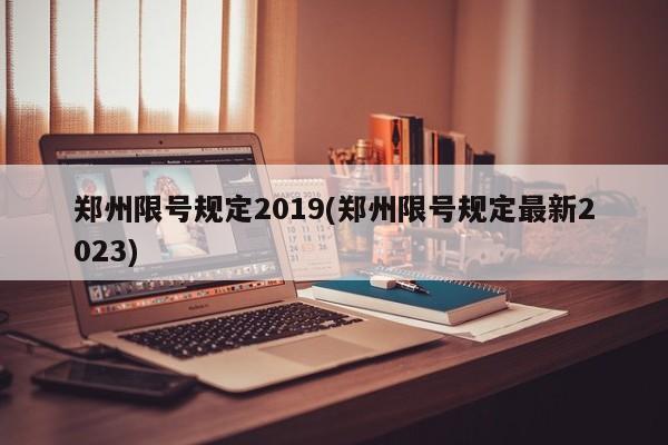 郑州限号规定2019(郑州限号规定最新2023)