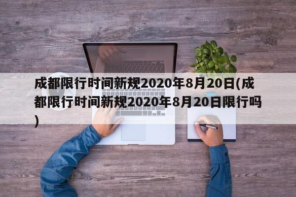 成都限行时间新规2020年8月20日(成都限行时间新规2020年8月20日限行吗)