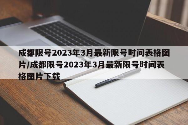 成都限号2023年3月最新限号时间表格图片/成都限号2023年3月最新限号时间表格图片下载