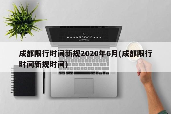 成都限行时间新规2020年6月(成都限行时间新规时间)