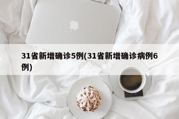 31省新增确诊5例(31省新增确诊病例6例)