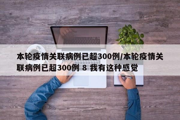 本轮疫情关联病例已超300例/本轮疫情关联病例已超300例 8 我有这种感觉