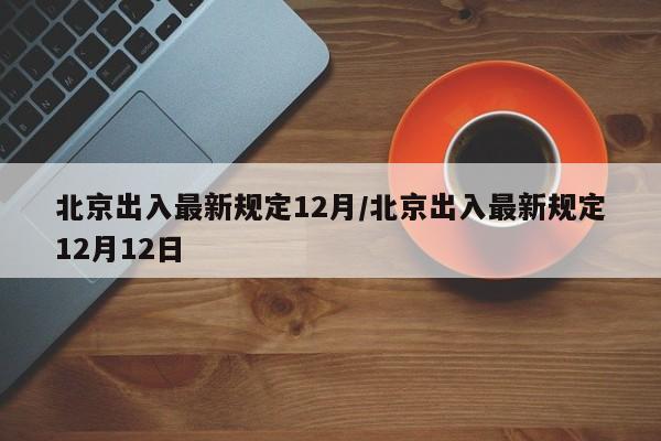 北京出入最新规定12月/北京出入最新规定12月12日