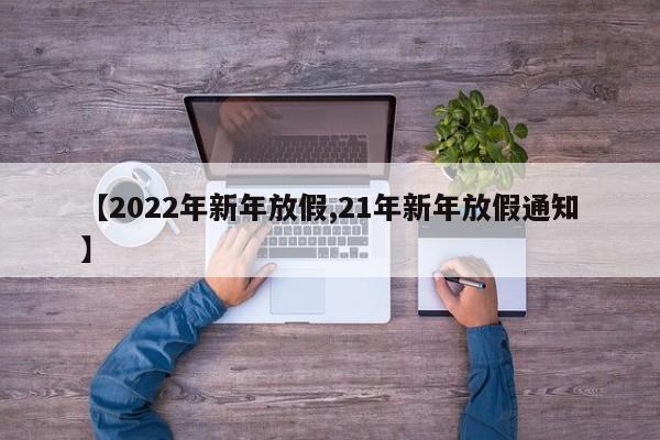 【2022年新年放假,21年新年放假通知】