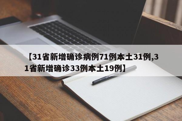 【31省新增确诊病例71例本土31例,31省新增确诊33例本土19例】