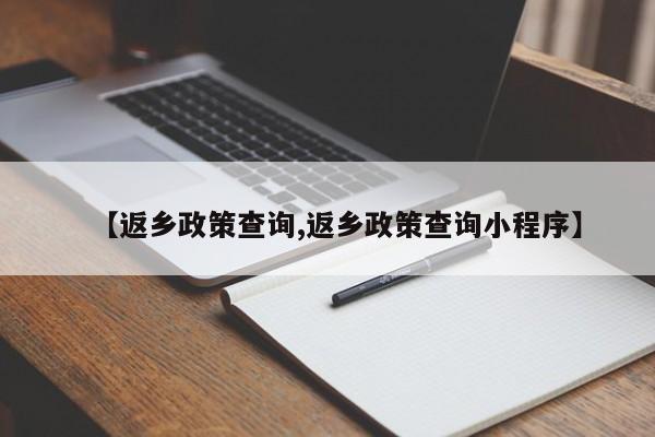 【返乡政策查询,返乡政策查询小程序】