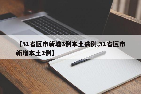 【31省区市新增3例本土病例,31省区市新增本土2例】