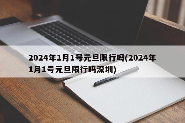 2024年1月1号元旦限行吗(2024年1月1号元旦限行吗深圳)