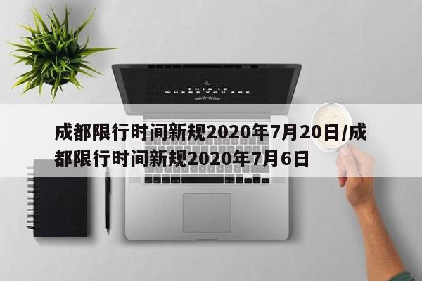 成都限行时间新规2020年7月20日/成都限行时间新规2020年7月6日