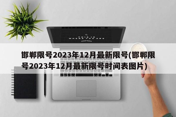 邯郸限号2023年12月最新限号(邯郸限号2023年12月最新限号时间表图片)