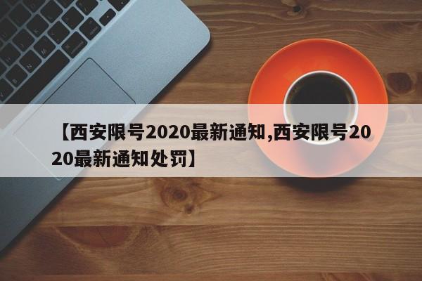 【西安限号2020最新通知,西安限号2020最新通知处罚】