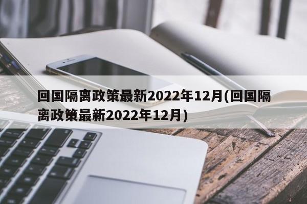 回国隔离政策最新2022年12月(回国隔离政策最新2022年12月)