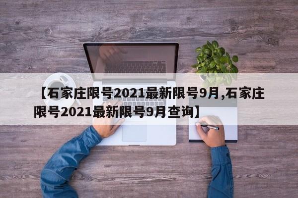 【石家庄限号2021最新限号9月,石家庄限号2021最新限号9月查询】