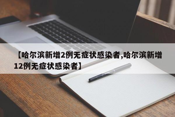 【哈尔滨新增2例无症状感染者,哈尔滨新增12例无症状感染者】