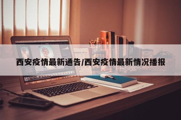 西安疫情最新通告/西安疫情最新情况播报