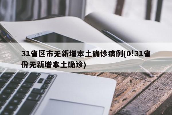 31省区市无新增本土确诊病例(0!31省份无新增本土确诊)