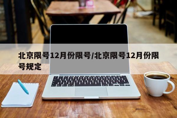 北京限号12月份限号/北京限号12月份限号规定