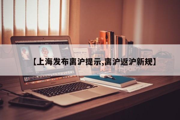 【上海发布离沪提示,离沪返沪新规】