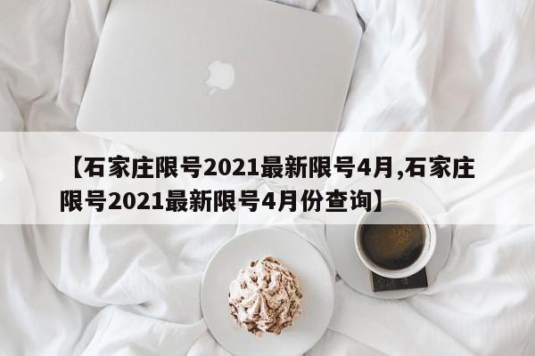 【石家庄限号2021最新限号4月,石家庄限号2021最新限号4月份查询】