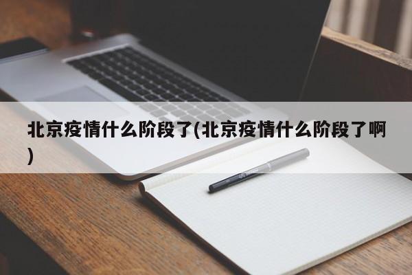 北京疫情什么阶段了(北京疫情什么阶段了啊)