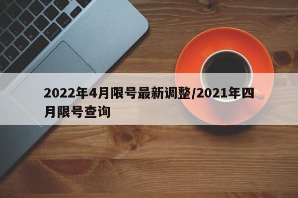 2022年4月限号最新调整/2021年四月限号查询