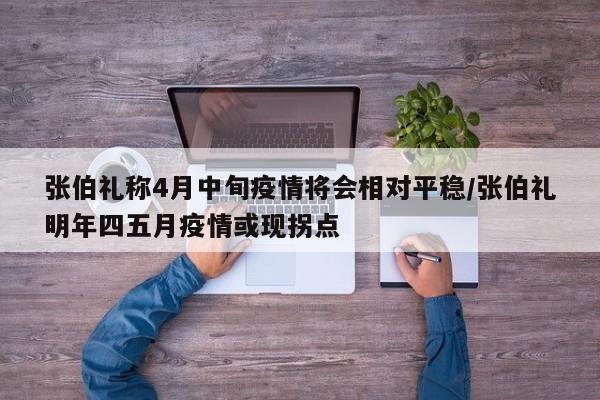 张伯礼称4月中旬疫情将会相对平稳/张伯礼明年四五月疫情或现拐点