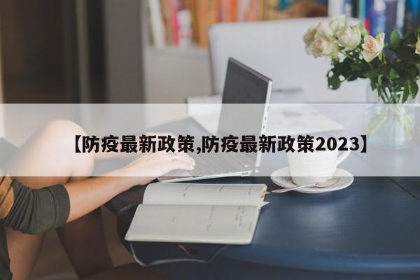 【防疫最新政策,防疫最新政策2023】