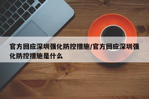 官方回应深圳强化防控措施/官方回应深圳强化防控措施是什么