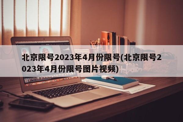 北京限号2023年4月份限号(北京限号2023年4月份限号图片视频)