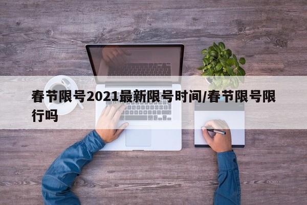 春节限号2021最新限号时间/春节限号限行吗