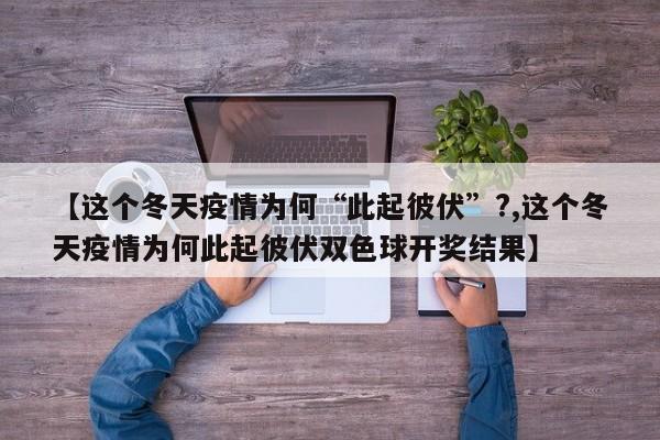 【这个冬天疫情为何“此起彼伏”?,这个冬天疫情为何此起彼伏双色球开奖结果】