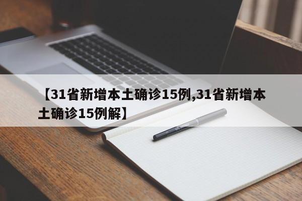 【31省新增本土确诊15例,31省新增本土确诊15例解】