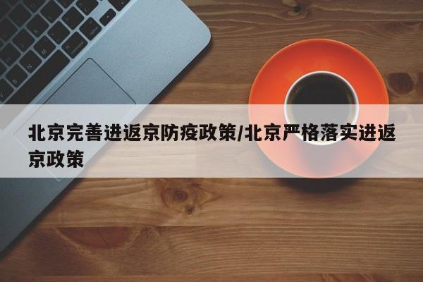 北京完善进返京防疫政策/北京严格落实进返京政策