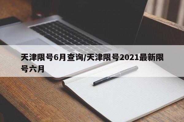 天津限号6月查询/天津限号2021最新限号六月