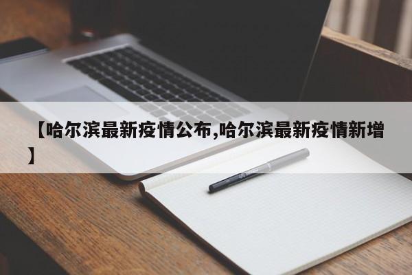 【哈尔滨最新疫情公布,哈尔滨最新疫情新增】