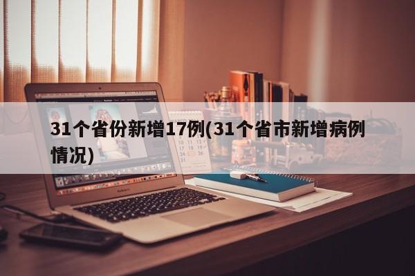 31个省份新增17例(31个省市新增病例情况)