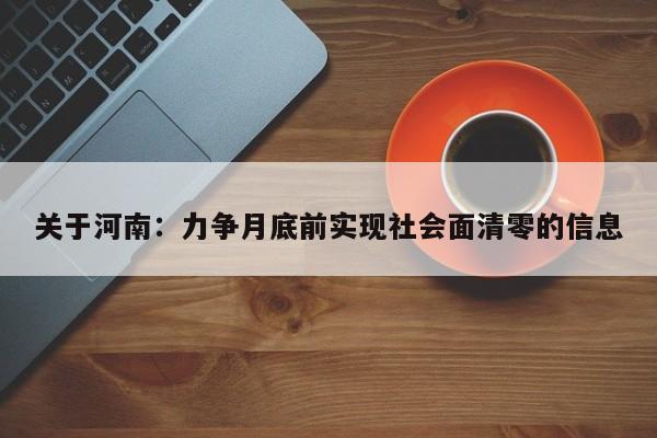 关于河南：力争月底前实现社会面清零的信息