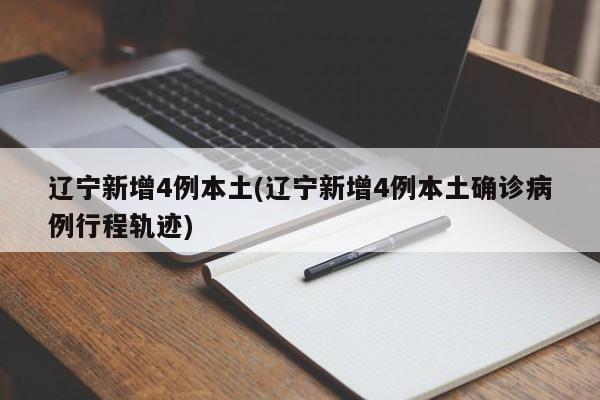 辽宁新增4例本土(辽宁新增4例本土确诊病例行程轨迹)