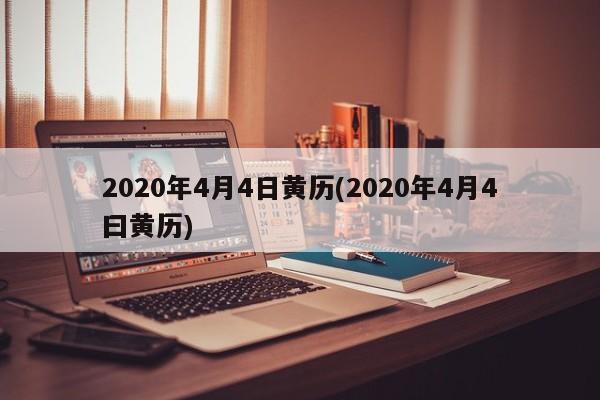 2020年4月4日黄历(2020年4月4曰黄历)